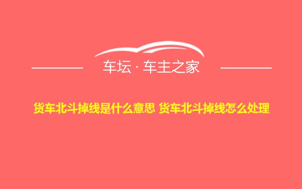 货车北斗掉线是什么意思 货车北斗掉线怎么处理