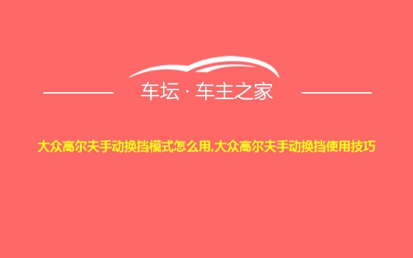 大众高尔夫手动换挡模式怎么用,大众高尔夫手动换挡使用技巧