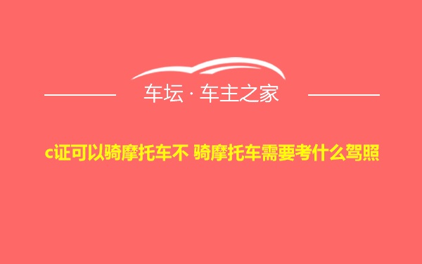 c证可以骑摩托车不 骑摩托车需要考什么驾照