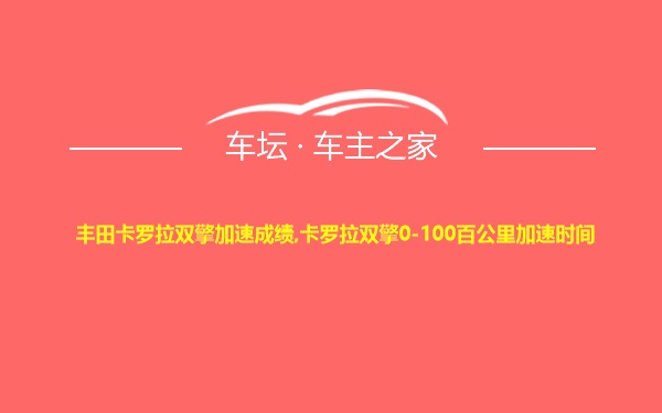 丰田卡罗拉双擎加速成绩,卡罗拉双擎0-100百公里加速时间