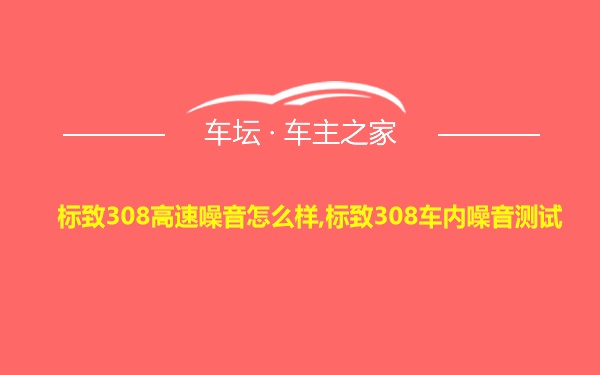 标致308高速噪音怎么样,标致308车内噪音测试