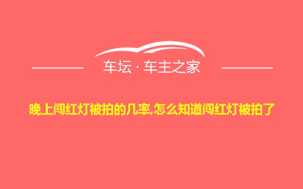 晚上闯红灯被拍的几率,怎么知道闯红灯被拍了