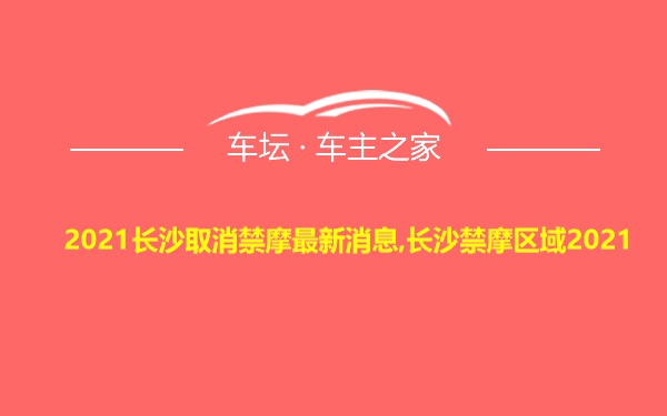 2021长沙取消禁摩最新消息,长沙禁摩区域2021