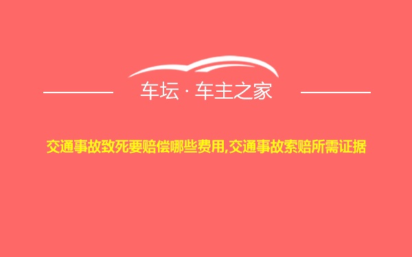 交通事故致死要赔偿哪些费用,交通事故索赔所需证据