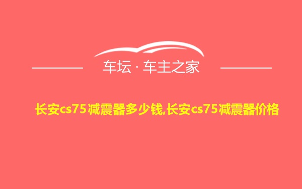 长安cs75减震器多少钱,长安cs75减震器价格