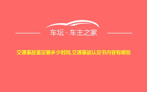 交通事故鉴定要多少时间,交通事故认定书内容有哪些