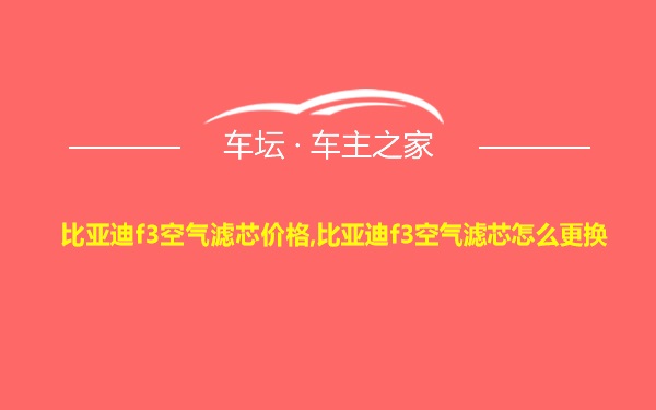 比亚迪f3空气滤芯价格,比亚迪f3空气滤芯怎么更换