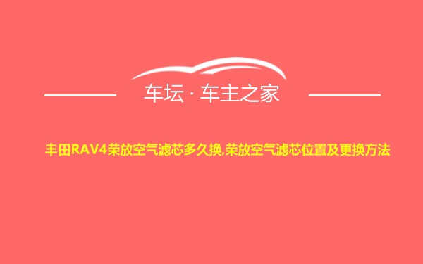 丰田RAV4荣放空气滤芯多久换,荣放空气滤芯位置及更换方法