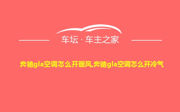 奔驰gla空调怎么开暖风,奔驰gla空调怎么开冷气