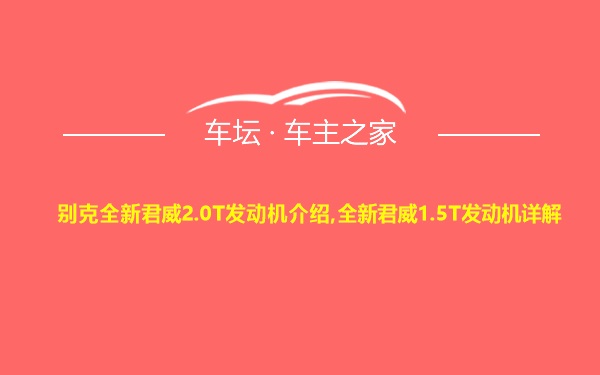 别克全新君威2.0T发动机介绍,全新君威1.5T发动机详解