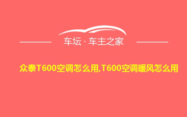 众泰T600空调怎么用,T600空调暖风怎么用