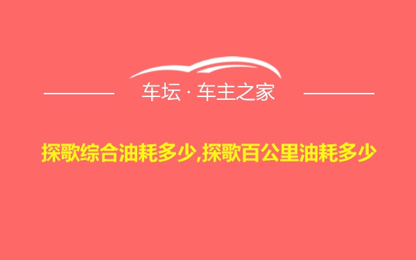 探歌综合油耗多少,探歌百公里油耗多少