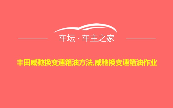 丰田威驰换变速箱油方法,威驰换变速箱油作业