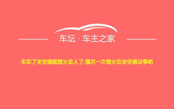 车忘了关空调就熄火走人了,偶尔一次熄火忘关空调没事吧