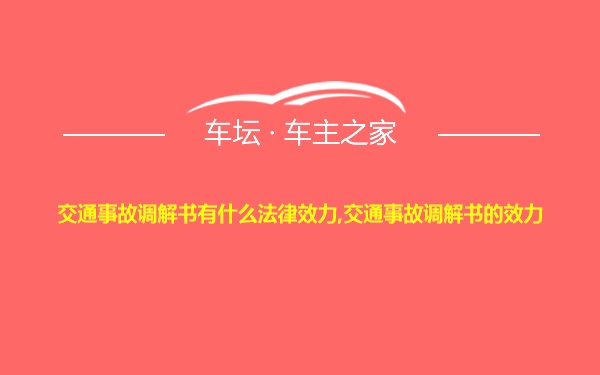 交通事故调解书有什么法律效力,交通事故调解书的效力