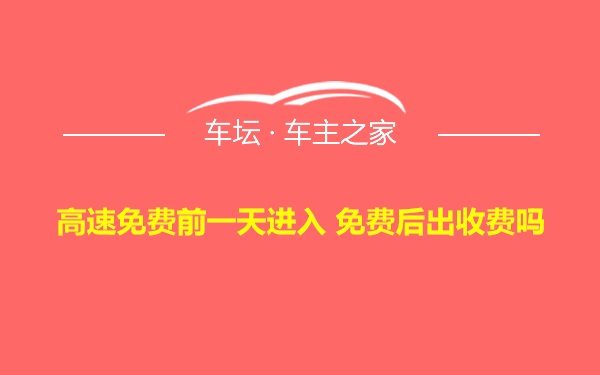 高速免费前一天进入 免费后出收费吗