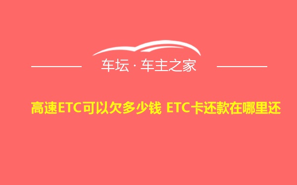 高速ETC可以欠多少钱 ETC卡还款在哪里还