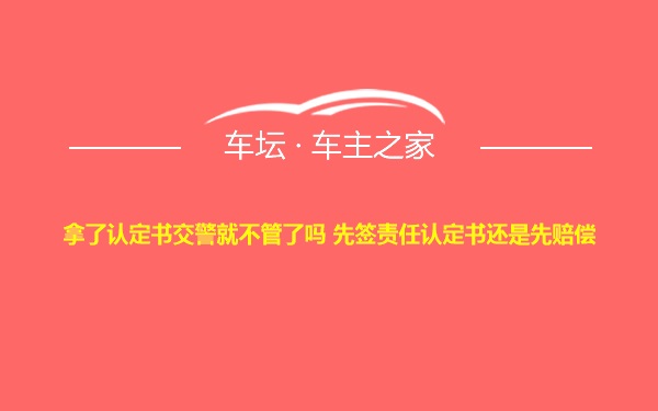 拿了认定书交警就不管了吗 先签责任认定书还是先赔偿