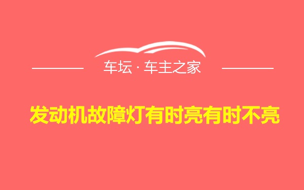 发动机故障灯有时亮有时不亮