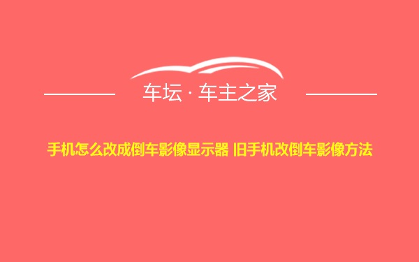 手机怎么改成倒车影像显示器 旧手机改倒车影像方法