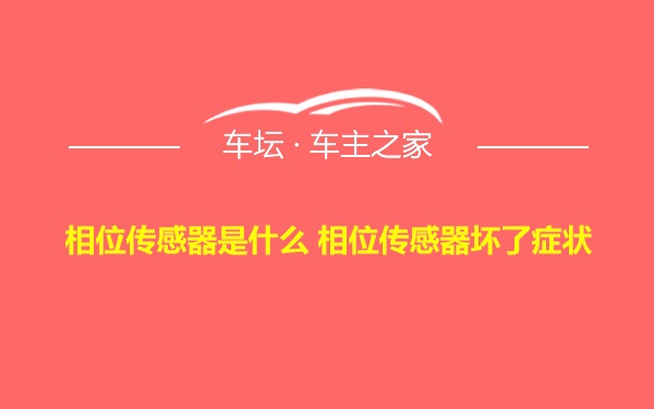 相位传感器是什么 相位传感器坏了症状