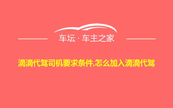 滴滴代驾司机要求条件,怎么加入滴滴代驾