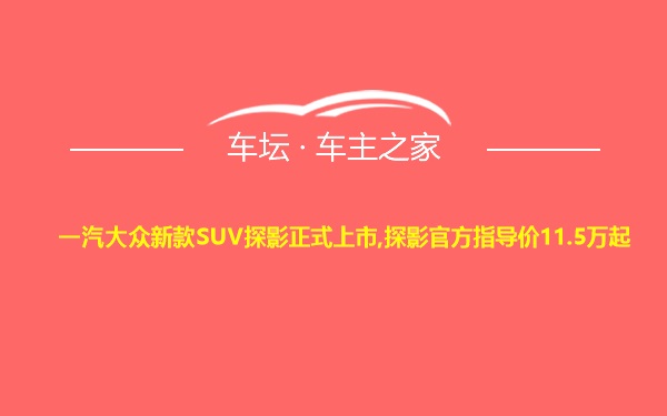 一汽大众新款SUV探影正式上市,探影官方指导价11.5万起