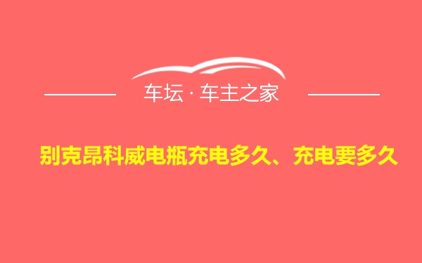 别克昂科威电瓶充电多久、充电要多久