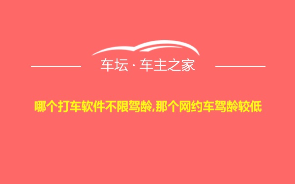 哪个打车软件不限驾龄,那个网约车驾龄较低