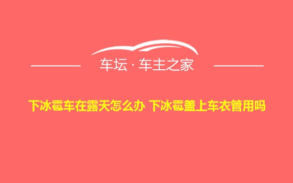 下冰雹车在露天怎么办 下冰雹盖上车衣管用吗