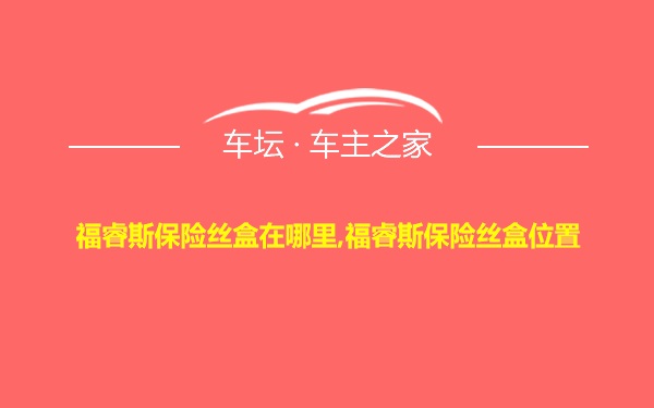 福睿斯保险丝盒在哪里,福睿斯保险丝盒位置