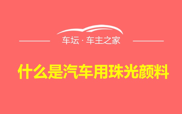 什么是汽车用珠光颜料