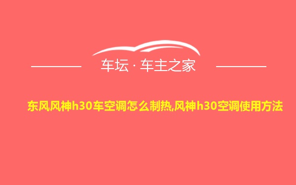 东风风神h30车空调怎么制热,风神h30空调使用方法