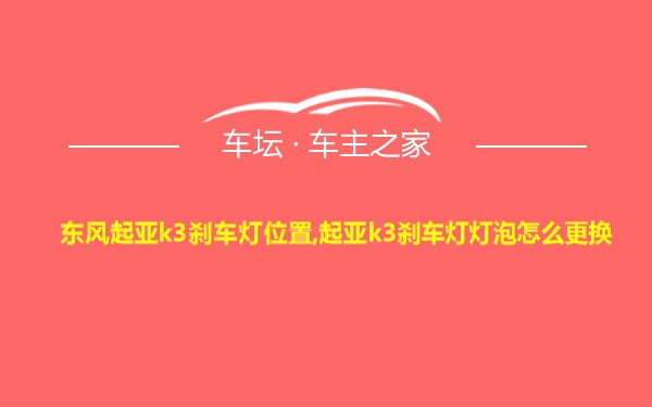 东风起亚k3刹车灯位置,起亚k3刹车灯灯泡怎么更换