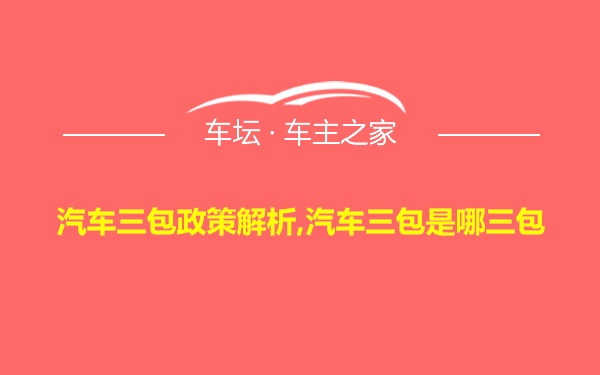 汽车三包政策解析,汽车三包是哪三包