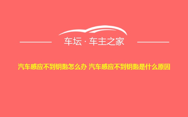 汽车感应不到钥匙怎么办 汽车感应不到钥匙是什么原因