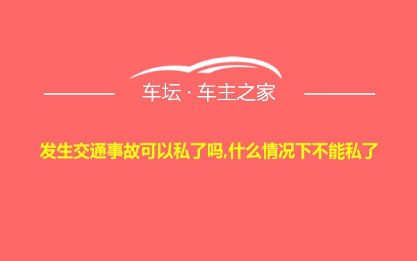 发生交通事故可以私了吗,什么情况下不能私了