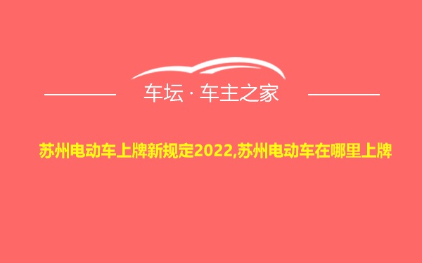 苏州电动车上牌新规定2022,苏州电动车在哪里上牌