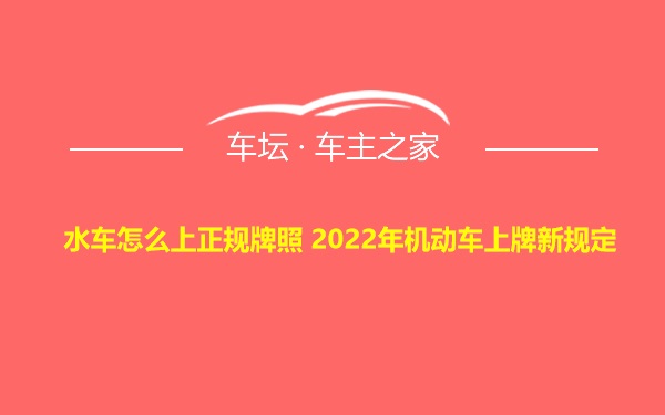 水车怎么上正规牌照 2022年机动车上牌新规定