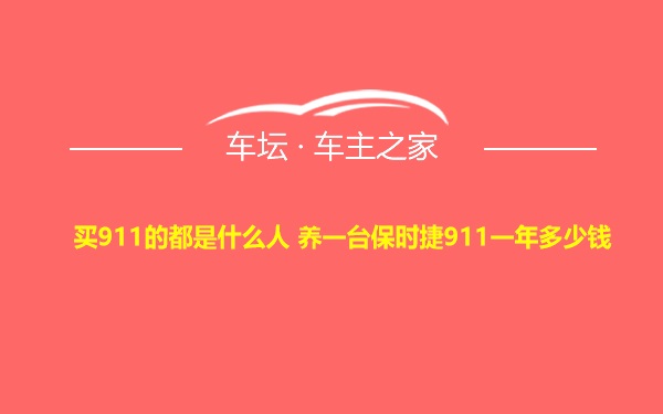 买911的都是什么人 养一台保时捷911一年多少钱