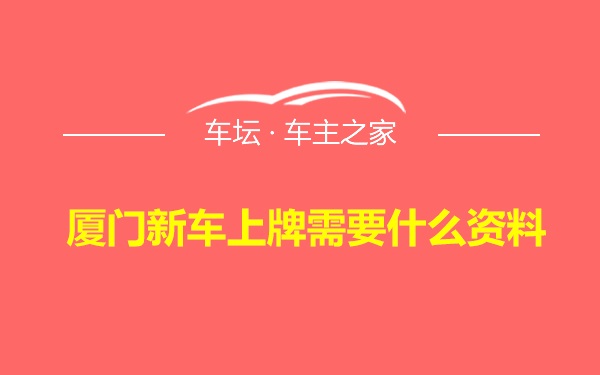 厦门新车上牌需要什么资料