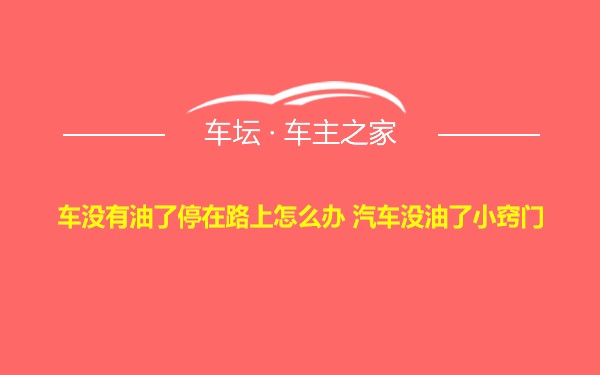 车没有油了停在路上怎么办 汽车没油了小窍门