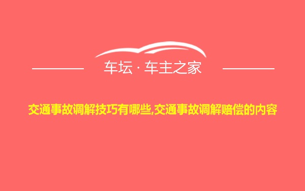 交通事故调解技巧有哪些,交通事故调解赔偿的内容