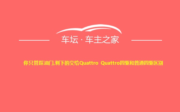 你只管踩油门,剩下的交给Quattro Quattro四驱和普通四驱区别