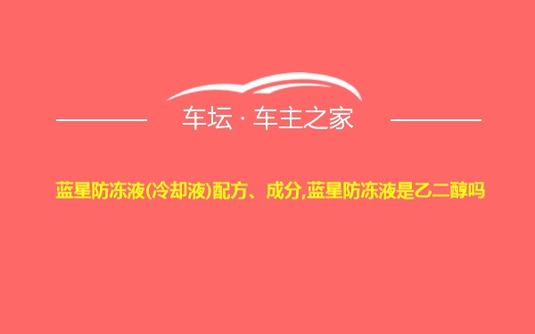 蓝星防冻液(冷却液)配方、成分,蓝星防冻液是乙二醇吗