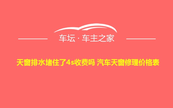 天窗排水堵住了4s收费吗 汽车天窗修理价格表