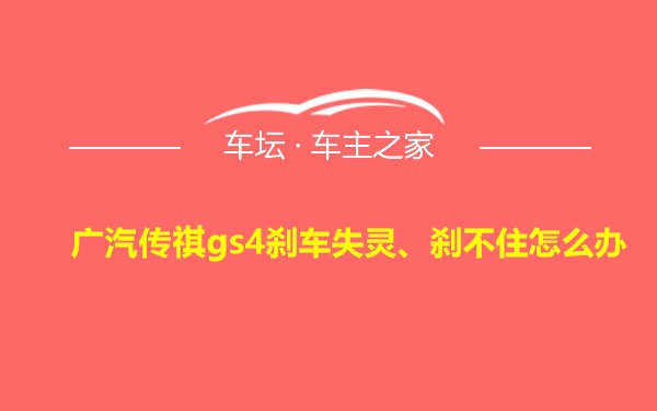 广汽传祺gs4刹车失灵、刹不住怎么办