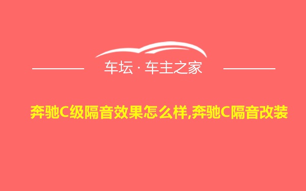 奔驰C级隔音效果怎么样,奔驰C隔音改装