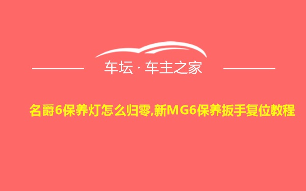 名爵6保养灯怎么归零,新MG6保养扳手复位教程