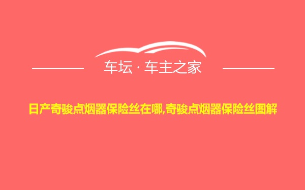 日产奇骏点烟器保险丝在哪,奇骏点烟器保险丝图解